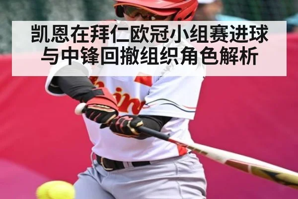 凯恩在拜仁欧冠小组赛进球与中锋回撤组织角色解析（kaiyun）