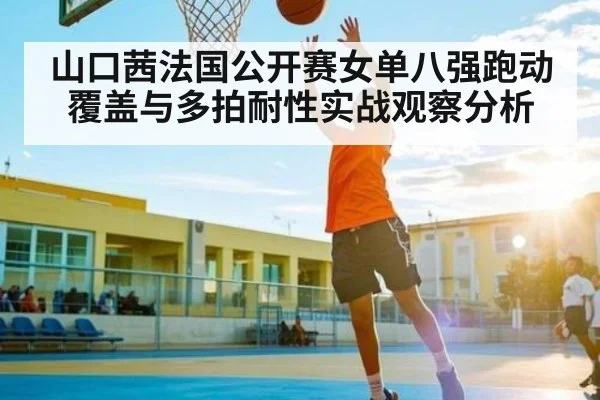 山口茜法国公开赛女单八强跑动覆盖与多拍耐性实战观察分析