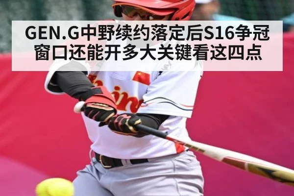 GEN.G中野续约落定后S16争冠窗口还能开多大关键看这四点